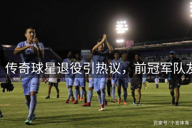 传奇球星退役引热议，前冠军队友为韦少发声