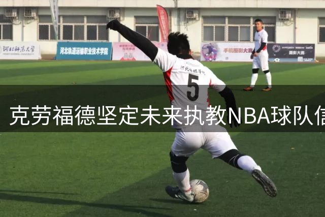 克劳福德坚定未来执教NBA球队信念
