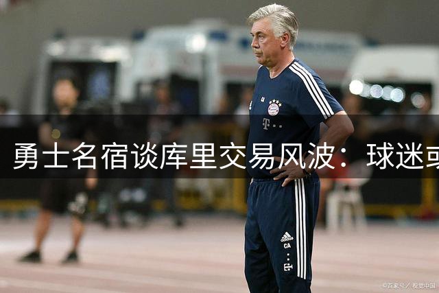 勇士名宿谈库里交易风波：球迷或将焚烧球馆抗议