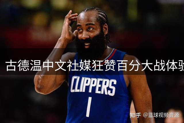 古德温中文社媒狂赞百分大战体验 赛后真情告白中国球迷