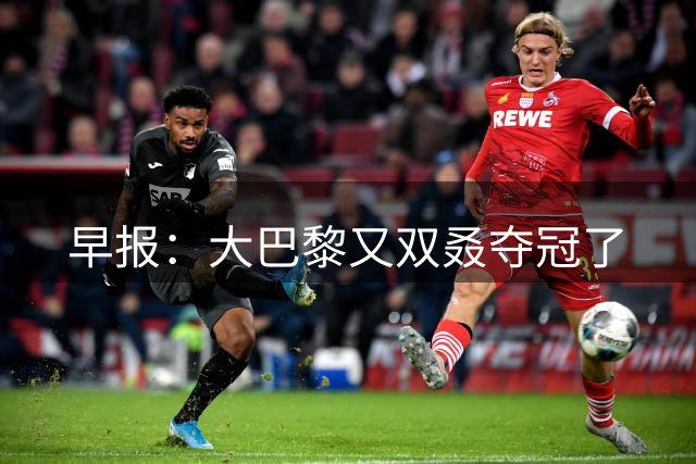 早报：大巴黎又双叒夺冠了