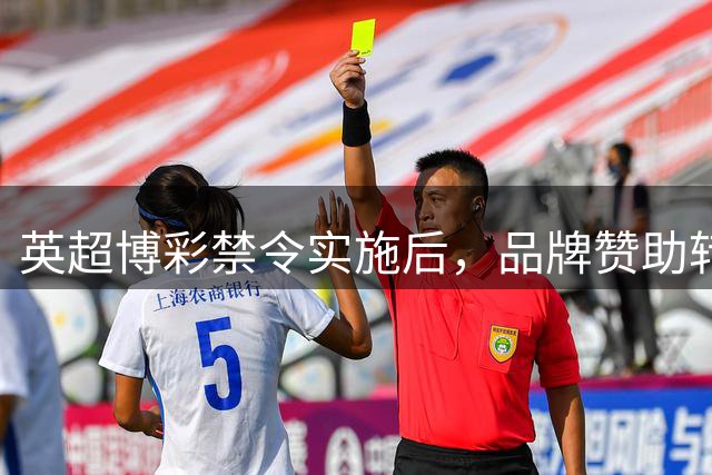 英超博彩禁令实施后，品牌赞助转向袖标和训练服